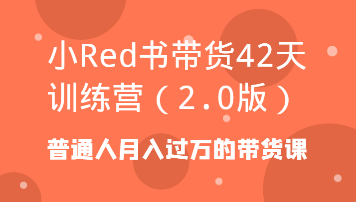 小Red书带货42天训练营(2.0版)普通人月入过万的带货课-米壳知道—知识分享平台