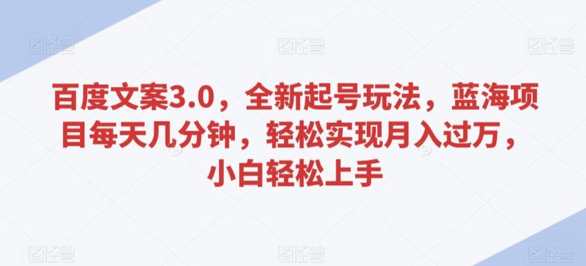 百度文案3.0，全新起号玩法，蓝海项目每天几分钟，轻松实现月入过万，小白轻松上手【揭秘】-米壳知道—知识分享平台