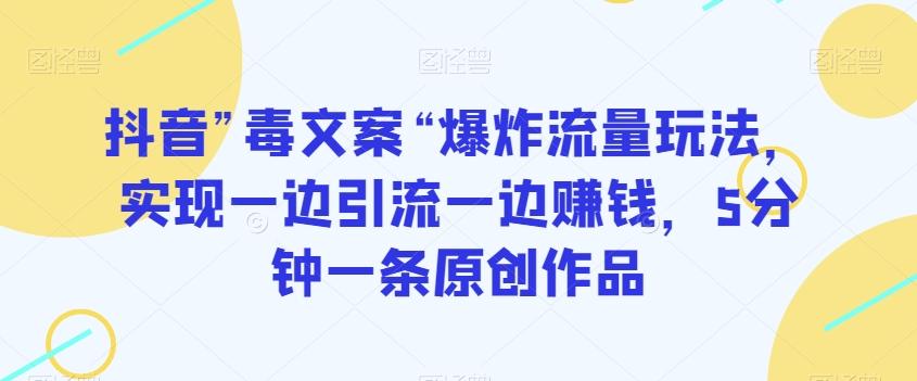 抖音”毒文案“爆炸流量玩法，实现一边引流一边赚钱，5分钟一条原创作品【揭秘】-米壳知道—知识分享平台