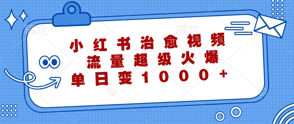 小红书治愈视频，流量超级火爆，单日变现1000+-米壳知道—知识分享平台