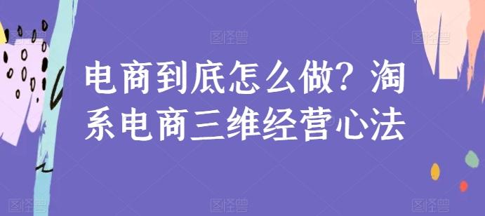 电商到底怎么做？淘系电商三维经营心法-米壳知道—知识分享平台