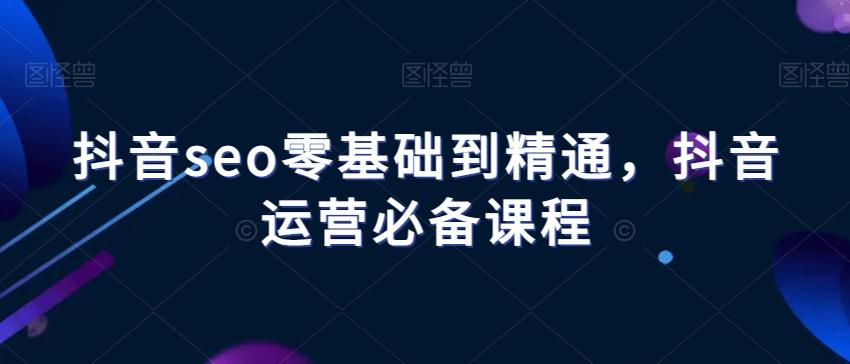 抖音seo零基础到精通，抖音运营必备课程-米壳知道—知识分享平台