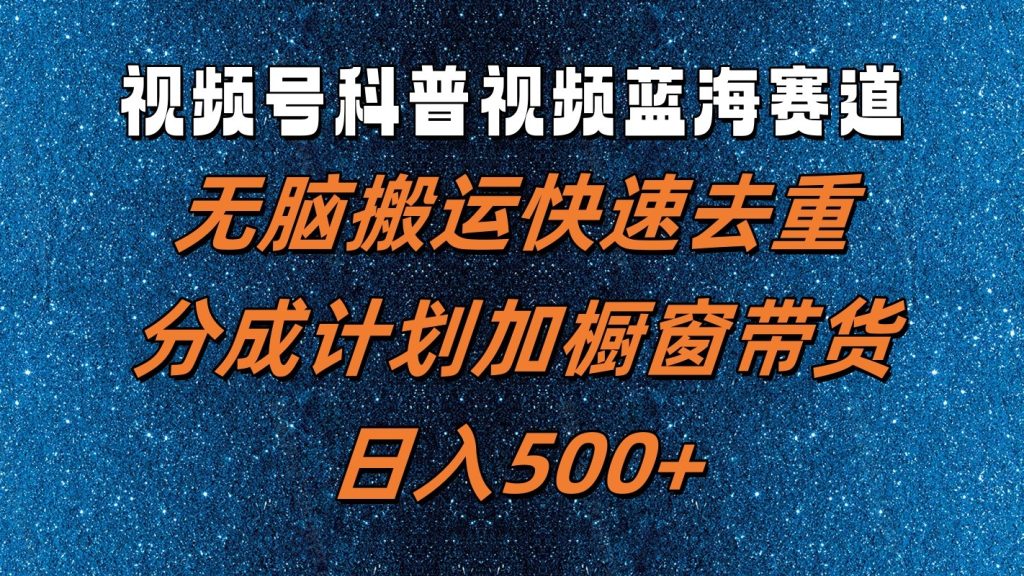 视频号科普视频蓝海赛道，无脑搬运快速去重，分成计划加橱窗带货，日入500+-米壳知道—知识分享平台