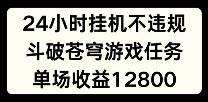 24小时无人挂JI不违规，斗破苍穹游戏任务，单场直播最高收益1280【揭秘】-米壳知道—知识分享平台