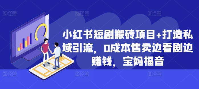 小红书短剧搬砖项目+打造私域引流，0成本售卖边看剧边赚钱，宝妈福音【揭秘】-米壳知道—知识分享平台