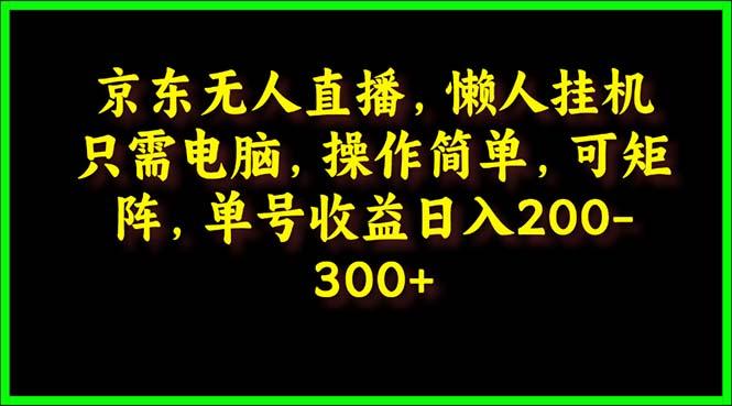 (9973期)京东无人直播，电脑挂机，操作简单，懒人专属，可矩阵操作 单号日入200-300-米壳知道—知识分享平台