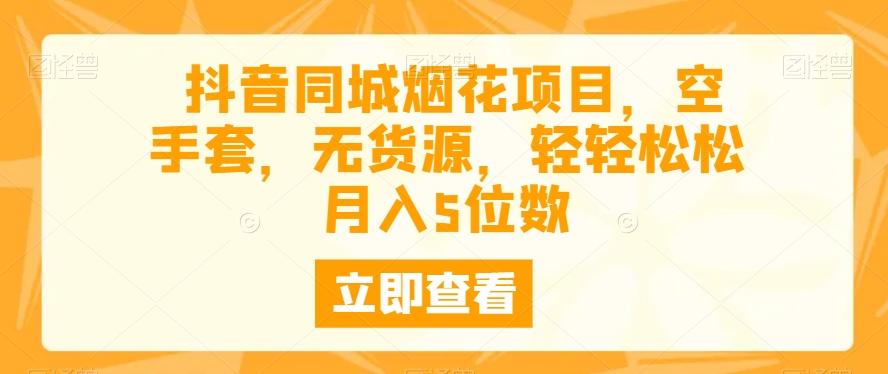 抖音同城烟花项目，空手套，无货源，轻轻松松月入5位数-米壳知道—知识分享平台