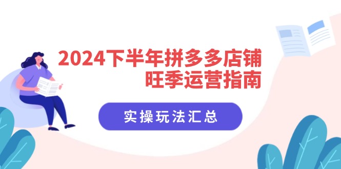 2024下半年拼多多店铺旺季运营指南：实操玩法汇总(8节课-米壳知道—知识分享平台