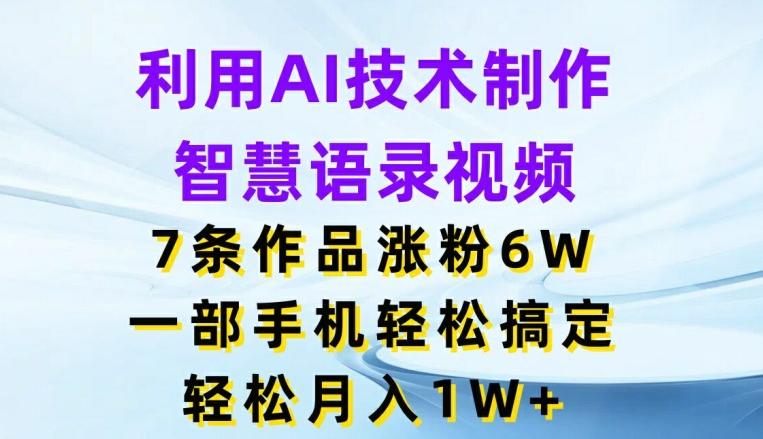 利用AI技术制作智慧语录视频，7条作品涨粉6W，一部手机轻松搞定，轻松月入1W+-米壳知道—知识分享平台