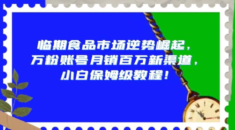 临期食品市场逆势崛起，万粉账号月销百万新渠道，小白保姆级教程【揭秘】-米壳知道—知识分享平台