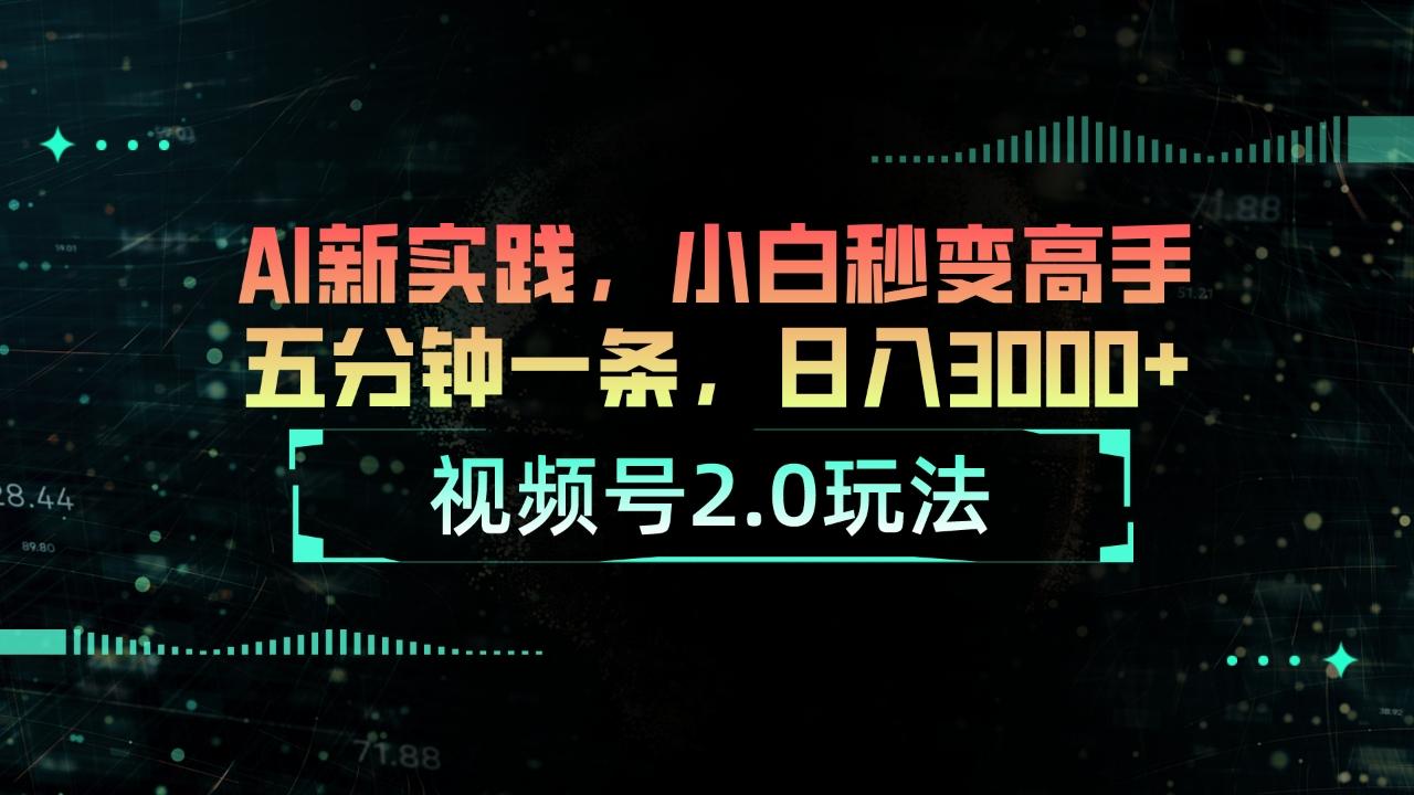 视频号2.0玩法 AI新实践，小白秒变高手五分钟一条，日入3000+-米壳知道—知识分享平台