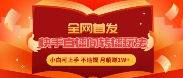 全网首发，快手直播间转播玩法简单躺赚，真正的全无人直播，小白轻松上手月入1W+【揭秘】-米壳知道—知识分享平台