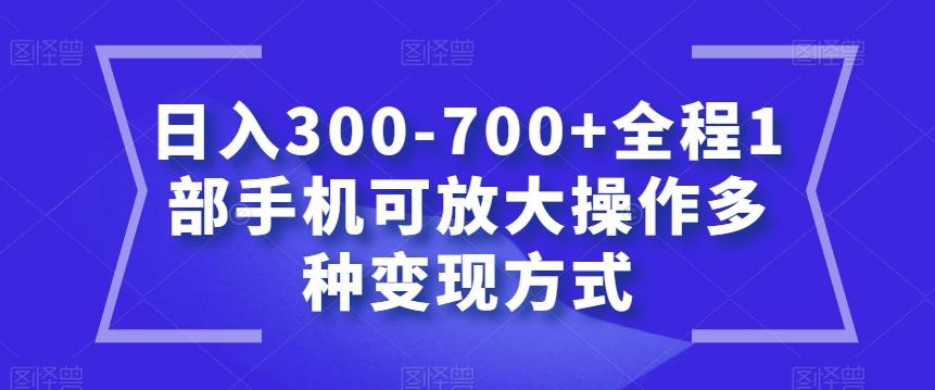 日入300-700+全程1部手机可放大操作多种变现方式【揭秘】-米壳知道—知识分享平台