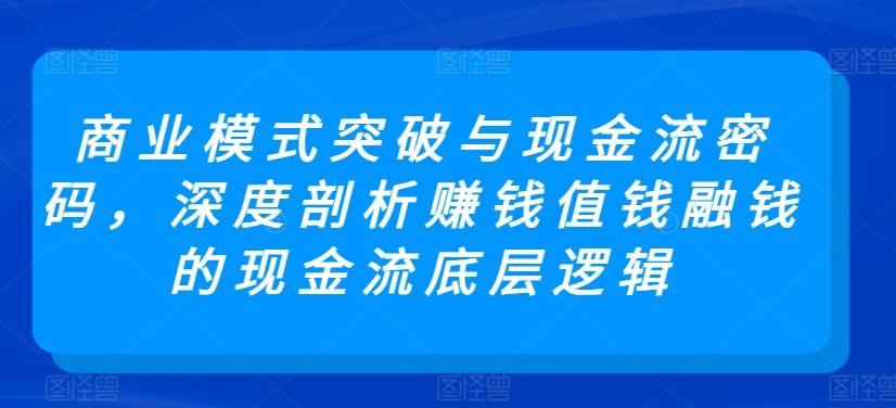 商业模式突破与现金流密码，深度剖析赚钱值钱融钱的现金流底层逻辑-米壳知道—知识分享平台