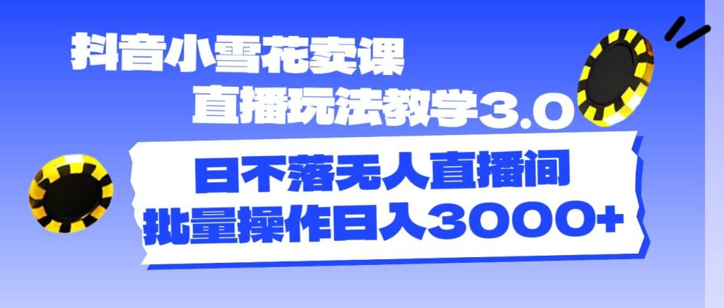 抖音小雪花卖课直播玩法教学3.0，日不落无人直播间，批量操作日入3000+-米壳知道—知识分享平台