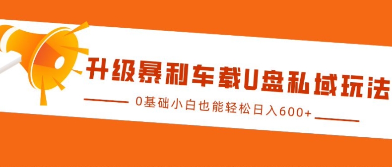 升级暴利车载U盘私域玩法，0基础小白也能轻松日入多张【揭秘】-米壳知道—知识分享平台