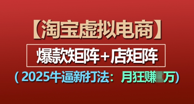 淘宝虚拟电商，2025牛逼新打法：爆款矩阵+店矩阵，月入过万-米壳知道—知识分享平台