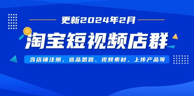 淘宝短视频店群(更新2024年2月)含店铺注册、选品思路、视频素材、上传…-米壳知道—知识分享平台