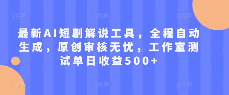 最新AI短剧解说工具，全程自动生成，原创审核无忧，工作室测试单日收益500+【揭秘】-米壳知道—知识分享平台