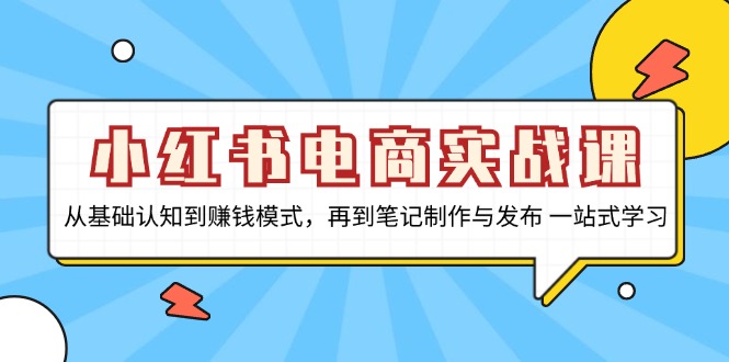 小红书电商实战课，从基础认知到赚钱模式，再到笔记制作与发布 一站式学习-米壳知道—知识分享平台