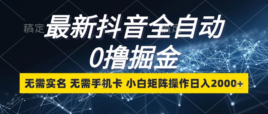 最新抖音全自动0撸掘金，无需实名，无需手机卡，小白矩阵操作日入2000+-米壳知道—知识分享平台