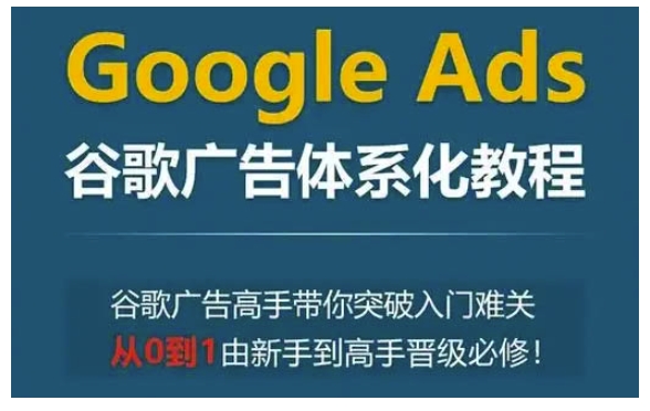 Google Ads谷歌广告体系化教程，谷歌广告高手带你突破入门难关，从0到1由新手到高手晋级必修-米壳知道—知识分享平台