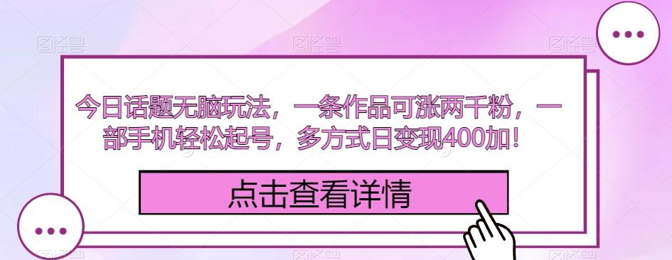 今日话题无脑玩法，一条作品可涨两千粉，一部手机轻松起号，多方式日变现400加！-米壳知道—知识分享平台