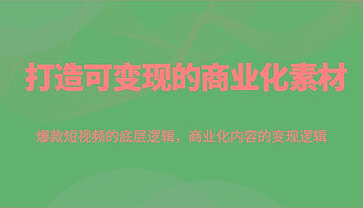 打造可变现的商业化素材，爆款短视频的底层逻辑，商业化内容的变现逻辑-米壳知道—知识分享平台