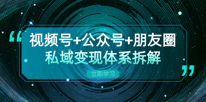 视频号+公众号+朋友圈私域变现体系拆解，全体平台流量枯竭下的应对策略-米壳知道—知识分享平台