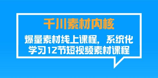 千川素材-内核，爆量素材线上课程，系统化学习12节短视频素材课程-米壳知道—知识分享平台