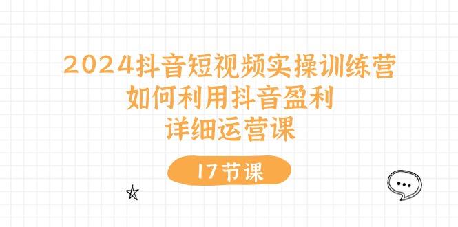 2024抖音短视频实操训练营：如何利用抖音盈利，详细运营课(17节视频课-米壳知道—知识分享平台