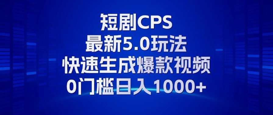 11月最新短剧CPS玩法，快速生成爆款视频，小白0门槛轻松日入1000+-米壳知道—知识分享平台