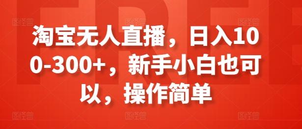 淘宝无人直播，日入100-300+，新手小白也可以，操作简单-米壳知道—知识分享平台