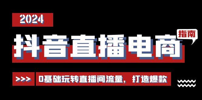 抖音直播电商运营必修课，0基础玩转直播间流量，打造爆款(29节)-米壳知道—知识分享平台