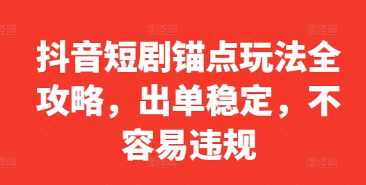 抖音短剧锚点玩法全攻略，出单稳定，不容易违规-米壳知道—知识分享平台