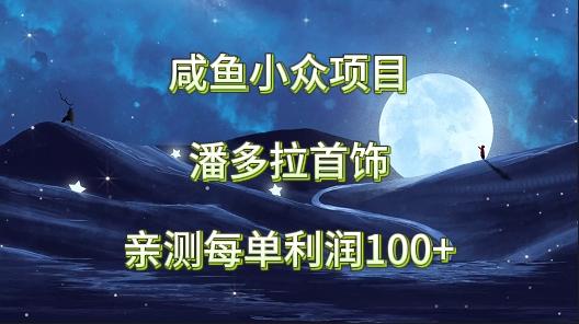 咸鱼小众项目，潘多拉首饰，亲测每单利润100+-米壳知道—知识分享平台