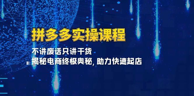 拼多多实操课程：不讲废话只讲干货, 揭秘电商终极奥秘,助力快速起店-米壳知道—知识分享平台