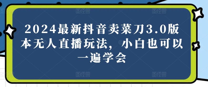 2024最新抖音卖菜刀3.0版本无人直播玩法，小白也可以一遍学会【揭秘】-米壳知道—知识分享平台