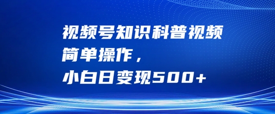 视频号知识科普视频，简单操作，小白日变现500+【揭秘】-米壳知道—知识分享平台