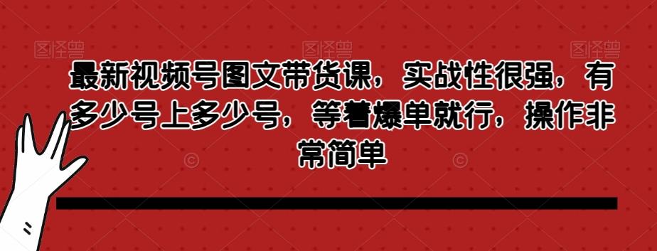 最新视频号图文带货课，实战性很强，有多少号上多少号，等着爆单就行，操作非常简单-米壳知道—知识分享平台