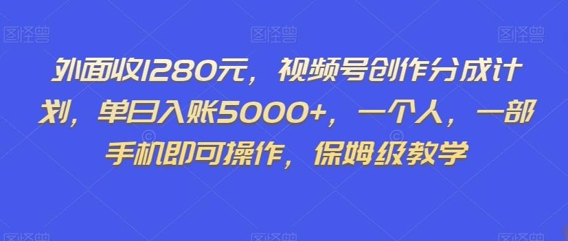 外面收1280元，视频号创作分成计划，单日入账5000+，一个人，一部手机即可操作，保姆级教学【揭秘】-米壳知道—知识分享平台