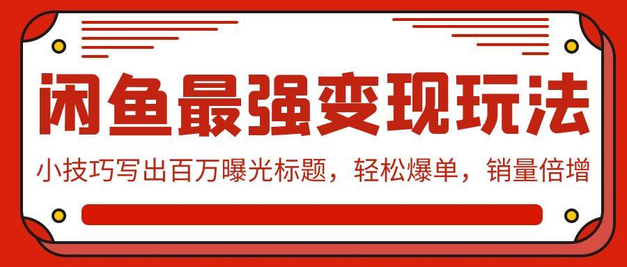 (9606期)闲鱼最强变现玩法：小技巧写出百万曝光标题，轻松爆单，销量倍增-米壳知道—知识分享平台