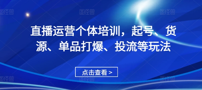 直播运营个体培训，起号、货源、单品打爆、投流等玩法-米壳知道—知识分享平台