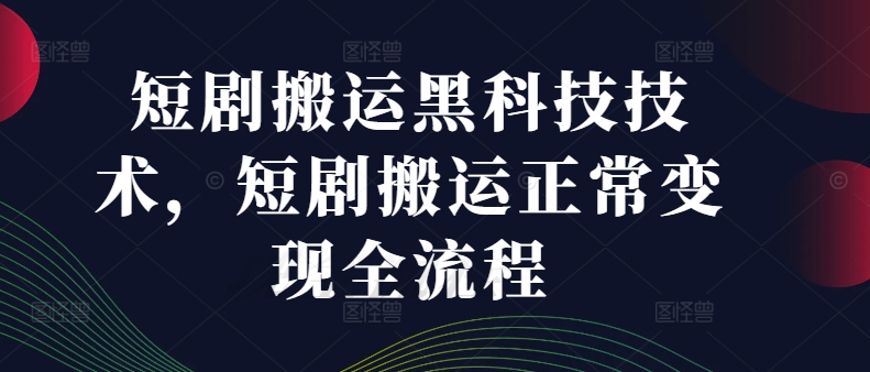 短剧搬运黑科技技术，短剧搬运正常变现全流程-米壳知道—知识分享平台