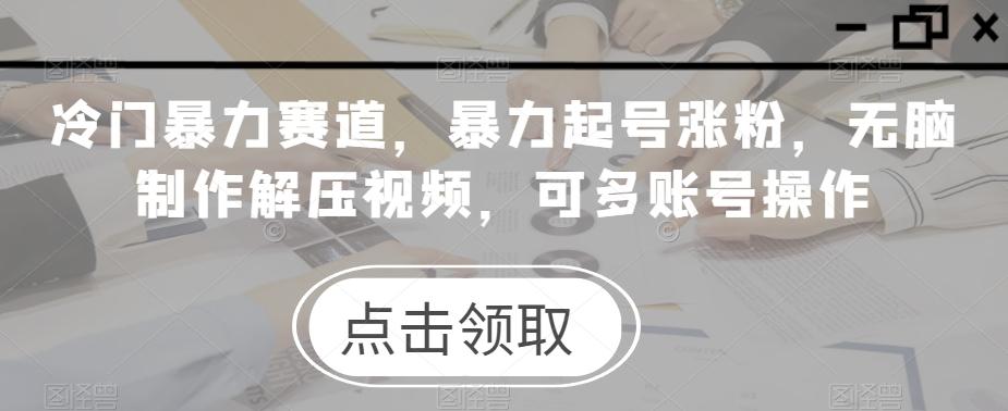 冷门暴力赛道，暴力起号涨粉，无脑制作解压视频，可多账号操作-米壳知道—知识分享平台