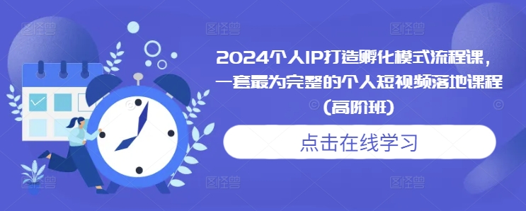 2024个人IP打造孵化模式流程课，一套最为完整的个人短视频落地课程(高阶班)-米壳知道—知识分享平台