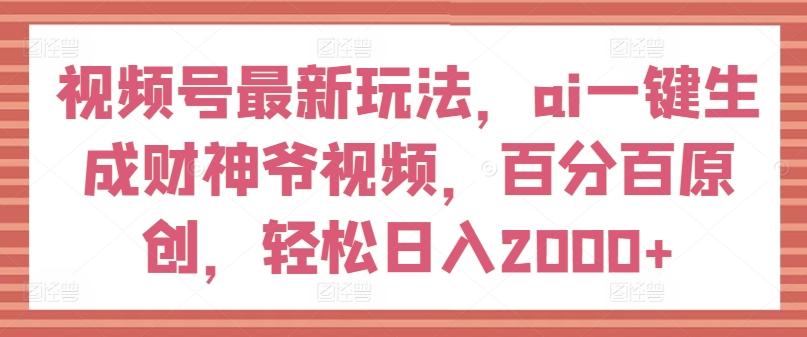 视频号最新玩法，ai一键生成财神爷视频，百分百原创，轻松日入2000+【揭秘】-米壳知道—知识分享平台