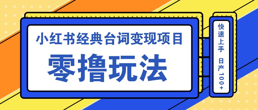 小红书经典台词变现项目，零撸玩法 快速上手 日产100+-米壳知道—知识分享平台