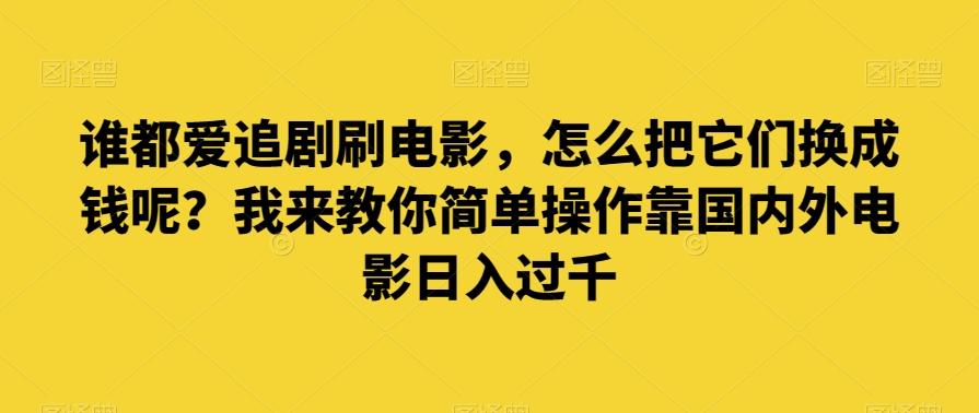 谁都爱追剧刷电影，怎么把它们换成钱呢？我来教你简单操作靠国内外电影日入过千【揭秘】-米壳知道—知识分享平台