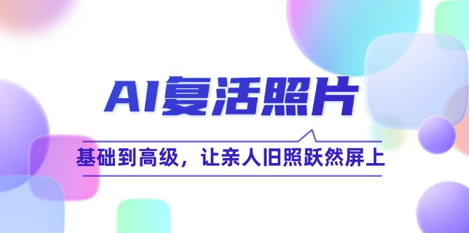 AI复活照片技巧课：基础到高级，让亲人旧照跃然屏上(无水印-米壳知道—知识分享平台